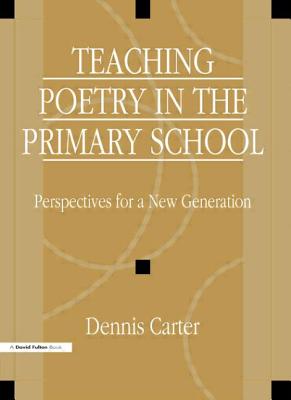 Teaching Poetry in the Primary School: Perspectives for a New Generation - Carter, David