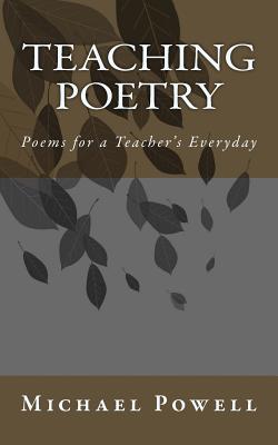 Teaching Poetry: Poems for a Teacher's Everyday - Powell, Michael
