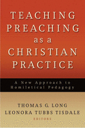 Teaching Preaching as a Christian Practice: A New Approach to Homiletical Pedagogy