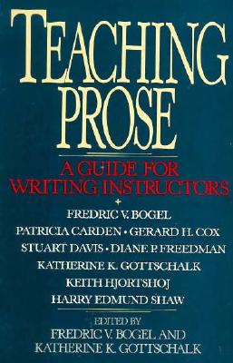 Teaching Prose: A Guide for Writing Instructors - Bogel, Fredric V -, and Gottschalk, Katherine K, and Freedman, Diane P