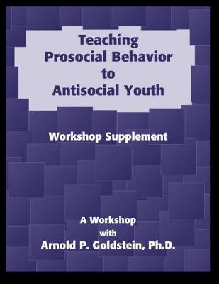 Teaching Prosocial Behavior to Antisocial Youth, Workshop Supplement - Goldstein, Arnold P.