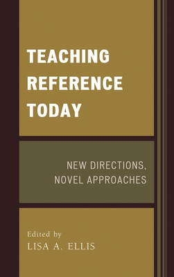 Teaching Reference Today: New Directions, Novel Approaches - Ellis, Lisa A (Editor)