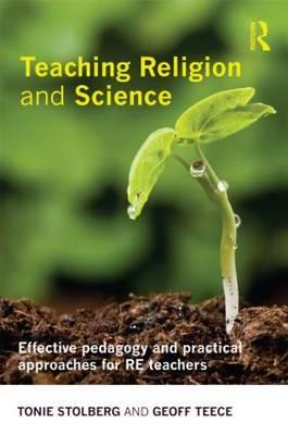 Teaching Religion and Science: Effective Pedagogy and Practical Approaches for RE Teachers - Stolberg, Tonie, and Teece, Geoff