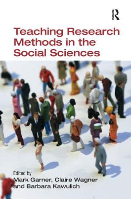 Teaching Research Methods in the Social Sciences - Garner, Mark (Editor), and Wagner, Claire (Editor), and Kawulich, Barbara (Editor)