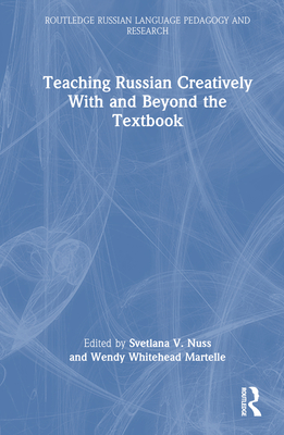 Teaching Russian Creatively With and Beyond the Textbook - Nuss, Svetlana V (Editor), and Whitehead Martelle, Wendy (Editor)