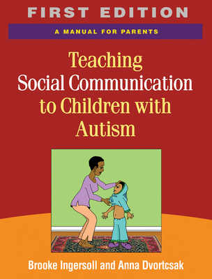 Teaching Social Communication to Children with Autism: A Manual for Parents - Ingersoll, Brooke, PhD, and Dvortcsak, Anna, MS