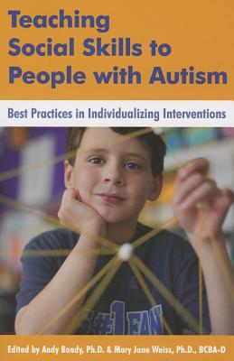 Teaching Social Skills to People with Autism: Best Practices in Individualizing Interventions - Bondy, Andy, PhD (Editor), and Weiss, Mary Jane, Ph.D. (Editor)