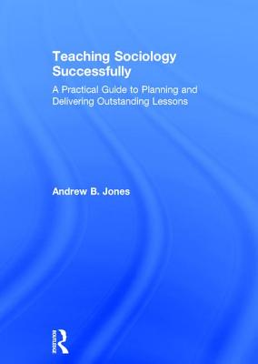 Teaching Sociology Successfully: A Practical Guide to Planning and Delivering Outstanding Lessons - Jones, Andrew