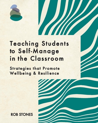 Teaching Students to Self-Manage in the Classroom: Strategies that Promote Wellbeing and Resilience - Stones, Rob, and Stones, Valerie (Editor)