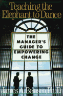 Teaching the Elephant to Dance: The Manager's Guide to Empowering Change