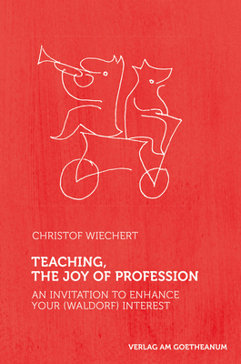 Teaching, The Joy of Profession: An Invitation to Enhance Your (Waldorf) Interest - Wiechert, Christof