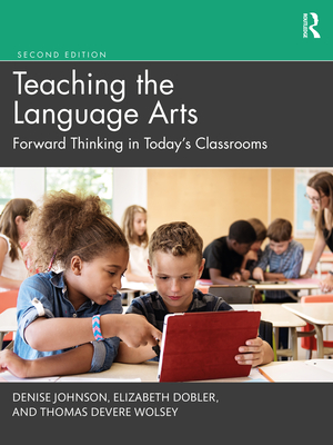 Teaching the Language Arts: Forward Thinking in Today's Classrooms - Johnson, Denise, and Dobler, Elizabeth, and Wolsey, Thomas DeVere