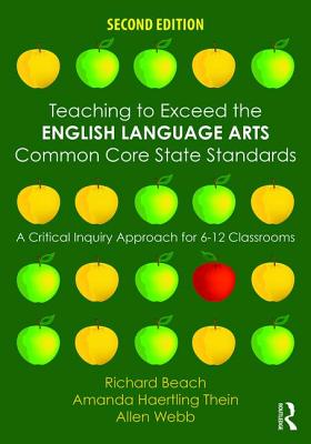 Teaching to Exceed the English Language Arts Common Core State Standards: A Critical Inquiry Approach for 6-12 Classrooms - Beach, Richard, and Thein, Amanda Haertling, and Webb, Allen