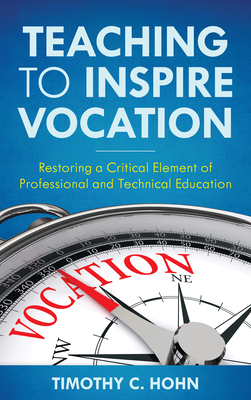 Teaching to Inspire Vocation: Restoring a Critical Element of Professional and Technical Education - Hohn, Timothy C