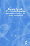 Teaching Toward a Decolonizing Pedagogy: Critical Reflections Inside and Outside the Classroom