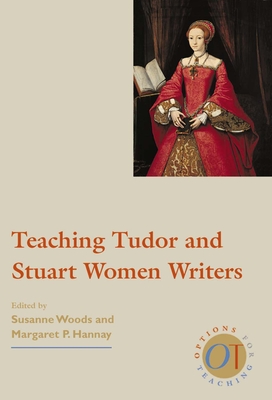 Teaching Tudor and Stuart Women Writers - Woods, Susanne (Editor), and Hannay, Margaret P (Editor)