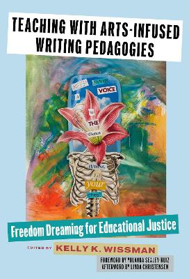 Teaching with Arts-Infused Writing Pedagogies: Freedom Dreaming for Educational Justice - Wissman, Kelly K