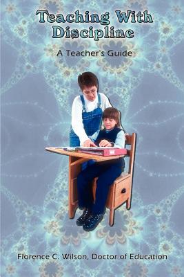 Teaching With Discipline: A Teacher's Guide - Wilson, Doctor of Education Florence C