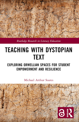 Teaching with Dystopian Text: Exploring Orwellian Spaces for Student Empowerment and Resilience - Soares, Michael Arthur