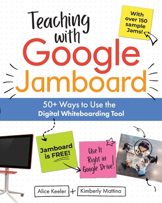 Teaching with Google Jamboard: 50+ Ways to Use the Digital Whiteboarding Tool - Keeler, Alice, and Mattina, Kimberly