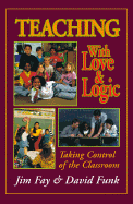 Teaching with Love and Logic: Taking Control of the Classroom - Fay, Jim, and Funk, David