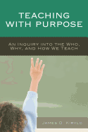 Teaching with Purpose: An Inquiry into the Who, Why, And How We Teach