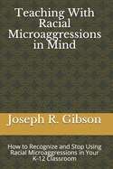 Teaching With Racial Microaggressions in Mind: How to Recognize and Stop Using Racial Microaggressions in Your K-12 Classroom