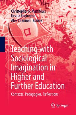 Teaching with Sociological Imagination in Higher and Further Education: Contexts, Pedagogies, Reflections - Matthews, Christopher R (Editor), and Edgington, Ursula (Editor), and Channon, Alex (Editor)