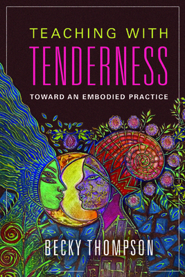 Teaching with Tenderness: Toward an Embodied Practice - Thompson, Becky