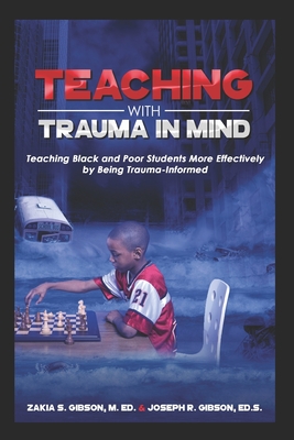 Teaching With Trauma in Mind: Teaching Black and Poor Students More Effectively by Being Trauma-Informed - Gibson, Zakia S, and Gibson, Joseph R