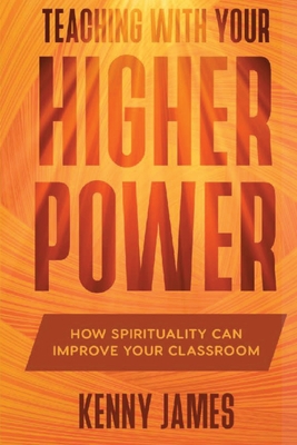 Teaching With Your Higher Power: How Spirituality Can Improve Your Classroom - James, Kenny, and Szulecki, Diane (Editor)