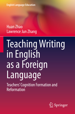 Teaching Writing in English as a Foreign Language: Teachers' Cognition Formation and Reformation - Zhao, Huan, and Zhang, Lawrence Jun