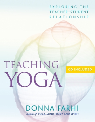 Teaching Yoga: Exploring the Teacher-Student Relationship - Farhi, Donna