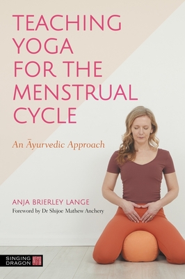 Teaching Yoga for the Menstrual Cycle: An Ayurvedic Approach - Lange, Anja Brierley