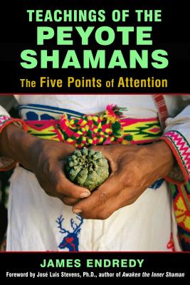 Teachings of the Peyote Shamans: The Five Points of Attention - Endredy, James, and Stevens, Jose (Foreword by)