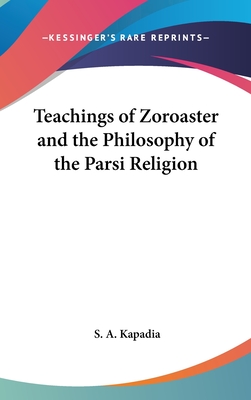 Teachings of Zoroaster and the Philosophy of the Parsi Religion - Kapadia, S A, Dr.