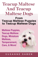 Teacup Maltese and Teacup Maltese Dogs: From Teacup Maltese Puppies to Teacup Maltese Dogs Includes: Maltese Puppies, Teacup Maltese Dogs, Miniature Maltese, Temperament, Care, & More!