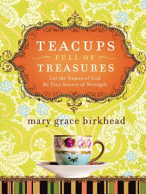 Teacups Full of Treasures: Let the Names of God Be Your Source of Strength - Birkhead, Mary Grace, and Chiaravalle, Bill (Designer), and Pierce, DeAnna (Designer)