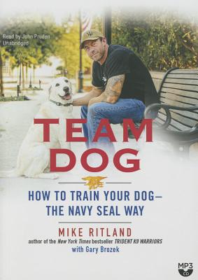 Team Dog: How to Train Your Dog--The Navy Seal Way - Ritland, Mike, and Brozek, Gary (Contributions by), and Pruden, John (Read by)