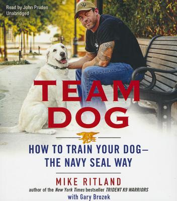 Team Dog: How to Train Your Dog--The Navy Seal Way - Ritland, Mike, and Brozek, Gary (Contributions by), and Pruden, John (Read by)