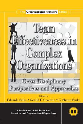 Team Effectiveness In Complex Organizations: Cross-Disciplinary Perspectives and Approaches - Salas, Eduardo, Dr., PhD, and Goodwin, Gerald F, and Burke, C Shawn