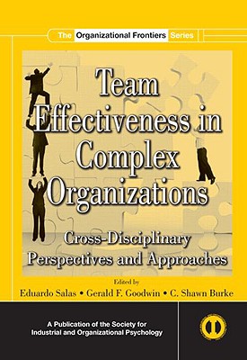 Team Effectiveness In Complex Organizations: Cross-Disciplinary Perspectives and Approaches - Salas, Eduardo, Dr., PhD, and Goodwin, Gerald F, and Burke, C Shawn