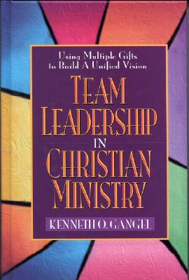 Team Leadership in Christian Ministry: Using Multiple Gifts to Build a Unified Vision - Gangel, Kenneth O