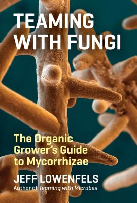 Teaming with Fungi: The Organic Grower's Guide to Mycorrhizae - Lowenfels, Jeff
