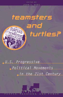 Teamsters and Turtles?: U.S. Progressive Political Movements in the 21st Century - Berg, John C (Editor), and Davis, Frank L (Contributions by), and Haussman, Melissa (Contributions by)