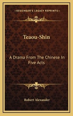 Teaou-Shin: A Drama from the Chinese in Five Acts - Alexander, Robert