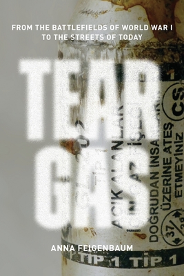 Tear Gas: From the Battlefields of World War I to the Streets of Today - Feigenbaum, Anna