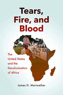Tears, Fire, and Blood: The United States and the Decolonization of Africa