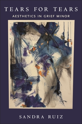 Tears for Tears: Aesthetics in Grief Minor - Ruiz, Sandra