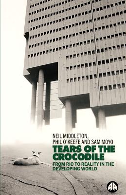 Tears of a Crocodile: From Rio to Reality in the Developing World - Middleton, Neil, and O'Keefe, Phil, and Moyo, Sam